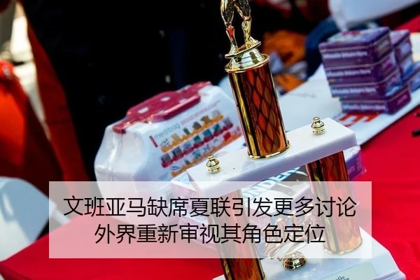 文班亚马缺席夏联引发更多讨论 外界重新审视其角色定位