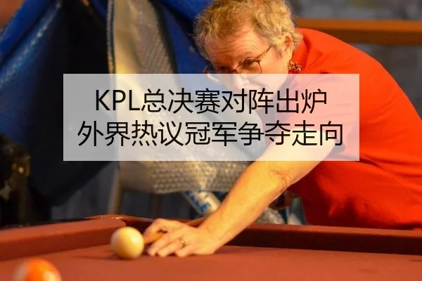 KPL总决赛对阵出炉 外界热议冠军争夺走向